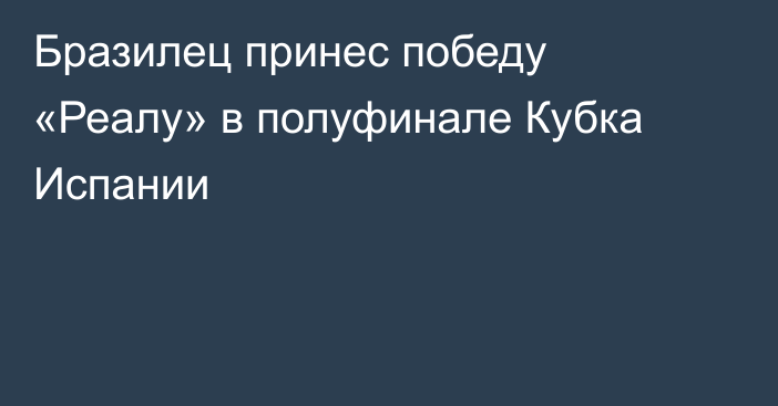 Бразилец принес победу «Реалу» в полуфинале Кубка Испании