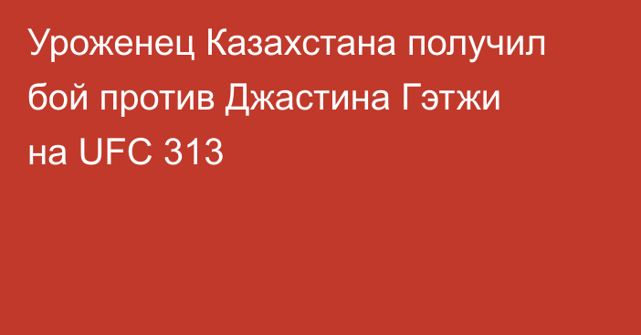 Уроженец Казахстана получил бой против Джастина Гэтжи на UFC 313