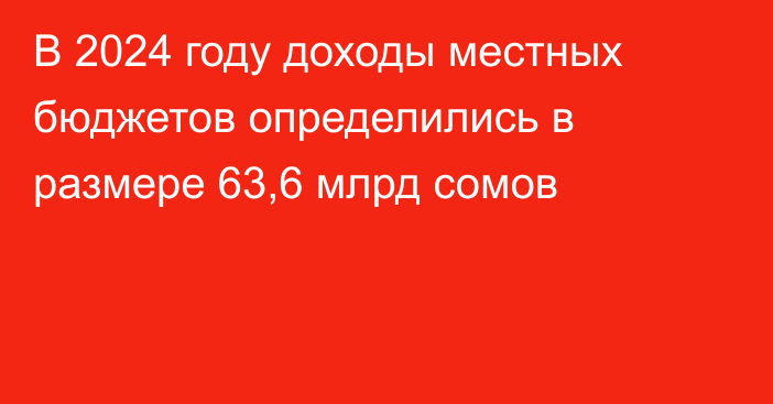 В 2024 году доходы местных бюджетов определились в размере 63,6 млрд сомов