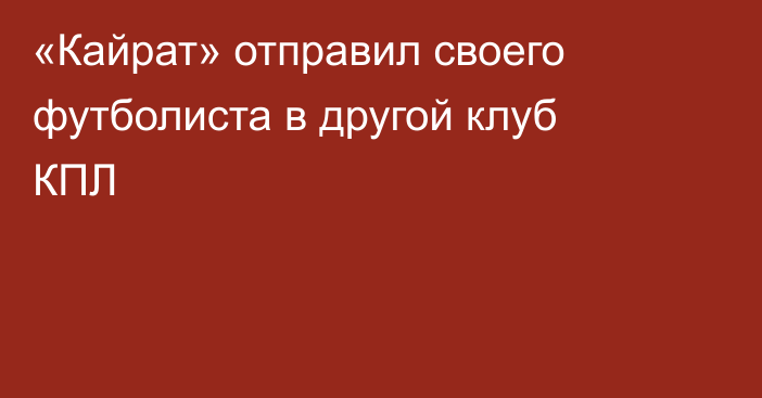 «Кайрат» отправил своего футболиста в другой клуб КПЛ
