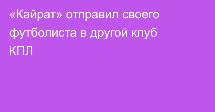 «Кайрат» отправил своего футболиста в другой клуб КПЛ