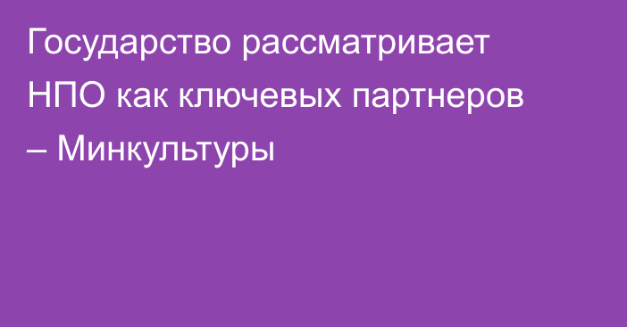 Государство рассматривает НПО как ключевых партнеров – Минкультуры