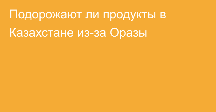 Подорожают ли продукты в Казахстане из-за Оразы