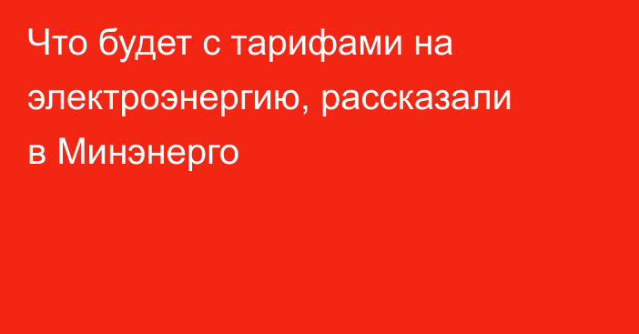 Что будет с тарифами на электроэнергию, рассказали в Минэнерго