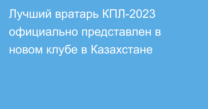 Лучший вратарь КПЛ-2023 официально представлен в новом клубе в Казахстане
