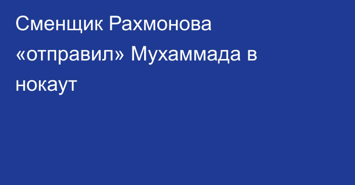 Сменщик Рахмонова «отправил» Мухаммада в нокаут