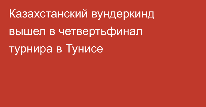 Казахстанский вундеркинд вышел в четвертьфинал турнира в Тунисе