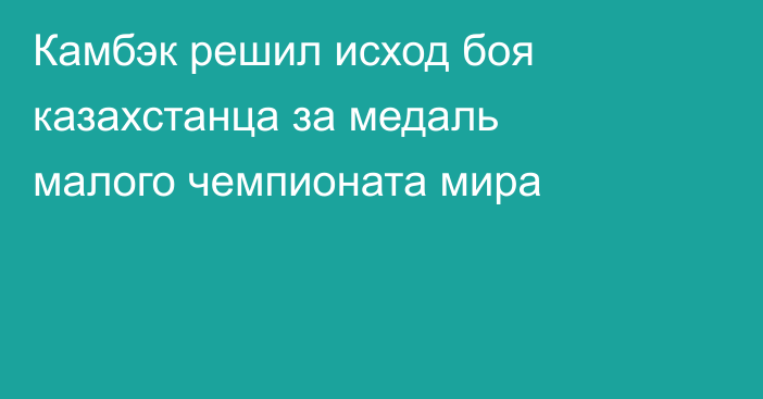 Камбэк решил исход боя казахстанца за медаль малого чемпионата мира