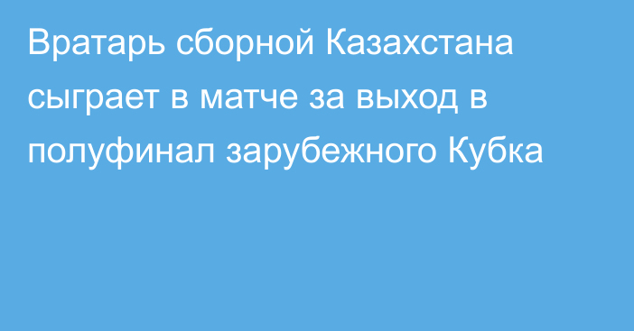 Вратарь сборной Казахстана сыграет в матче за выход в полуфинал зарубежного Кубка