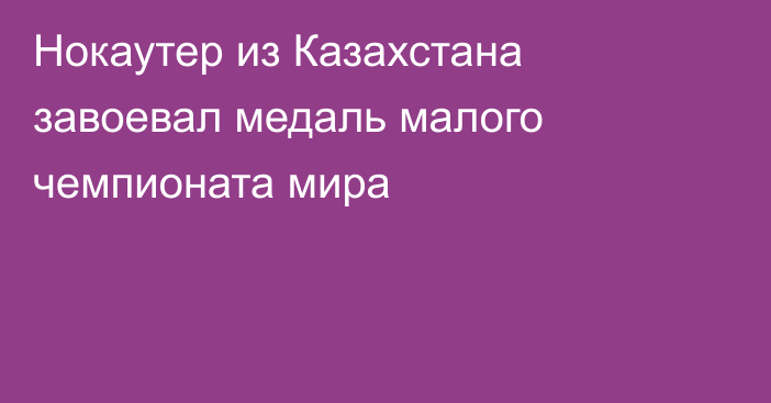 Нокаутер из Казахстана завоевал медаль малого чемпионата мира