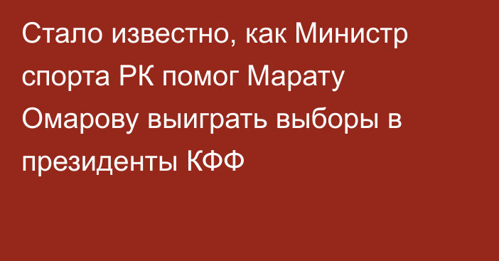 Стало известно, как Министр спорта РК помог Марату Омарову выиграть выборы в президенты КФФ