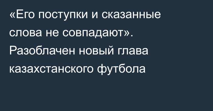 «Его поступки и сказанные слова не совпадают». Разоблачен новый глава казахстанского футбола