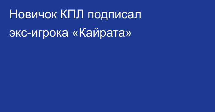 Новичок КПЛ подписал экс-игрока «Кайрата»