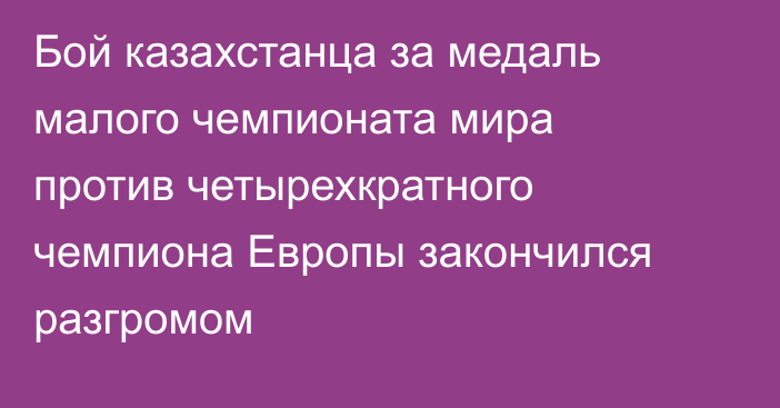 Бой казахстанца за медаль малого чемпионата мира против четырехкратного чемпиона Европы закончился разгромом