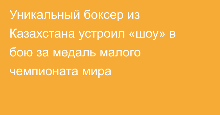 Уникальный боксер из Казахстана устроил «шоу» в бою за медаль малого чемпионата мира