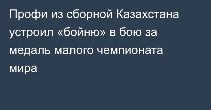 Профи из сборной Казахстана устроил «бойню» в бою за медаль малого чемпионата мира