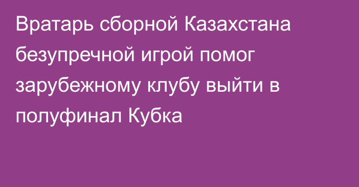 Вратарь сборной Казахстана безупречной игрой помог зарубежному клубу выйти в полуфинал Кубка