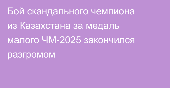 Бой скандального чемпиона из Казахстана за медаль малого ЧМ-2025 закончился разгромом