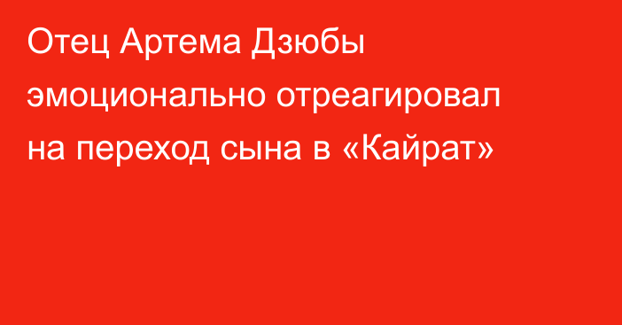 Отец Артема Дзюбы эмоционально отреагировал на переход сына в «Кайрат»