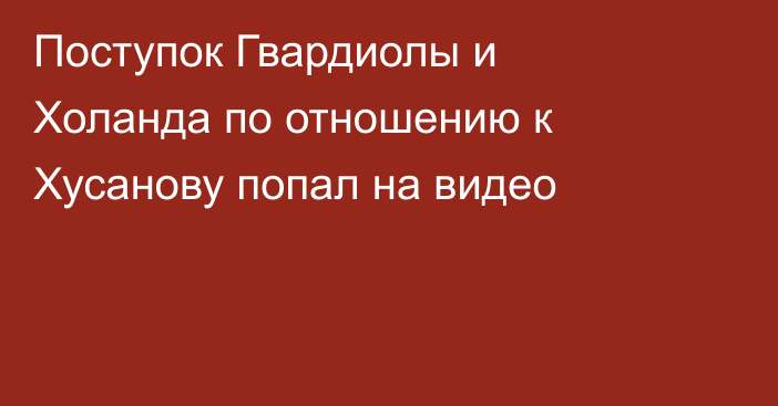 Поступок Гвардиолы и Холанда по отношению к Хусанову попал на видео