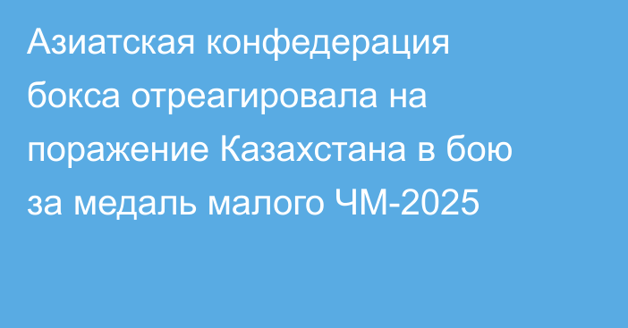 Азиатская конфедерация бокса отреагировала на поражение Казахстана в бою за медаль малого ЧМ-2025