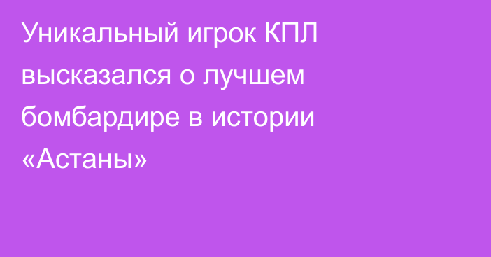 Уникальный игрок КПЛ высказался о лучшем бомбардире в истории «Астаны»