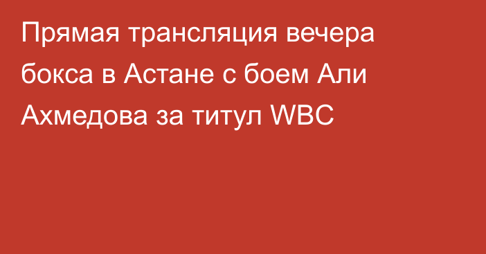 Прямая трансляция вечера бокса в Астане с боем Али Ахмедова за титул WBC