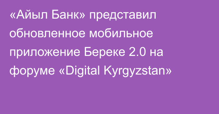 «Айыл Банк» представил обновленное мобильное приложение Береке 2.0 на форуме «Digital Kyrgyzstan»