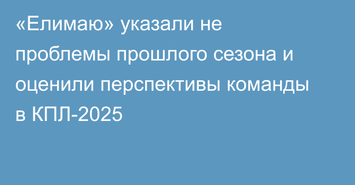 «Елимаю» указали не проблемы прошлого сезона и оценили перспективы команды в КПЛ-2025