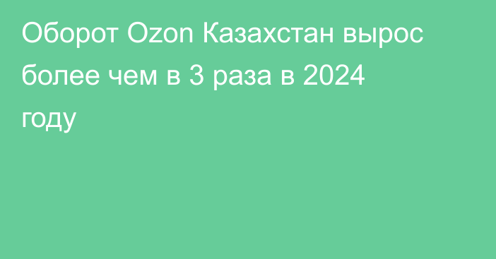Оборот Ozon Казахстан вырос более чем в 3 раза в 2024 году