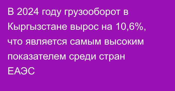 В 2024 году грузооборот в Кыргызстане вырос на 10,6%, что является самым высоким показателем среди стран ЕАЭС