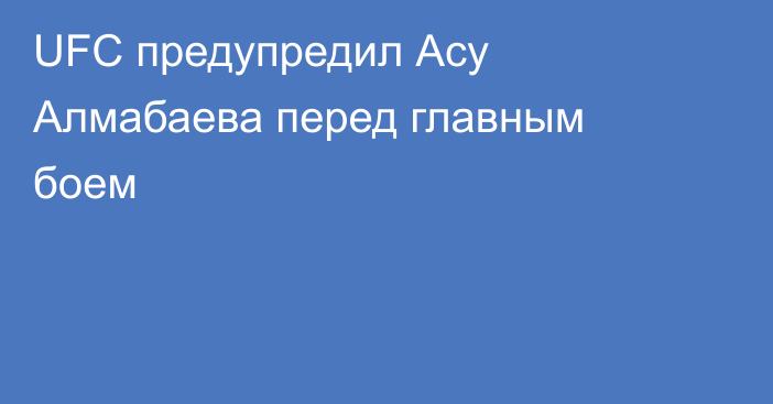 UFC предупредил Асу Алмабаева перед главным боем