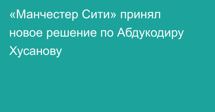 «Манчестер Сити» принял новое решение по Абдукодиру Хусанову