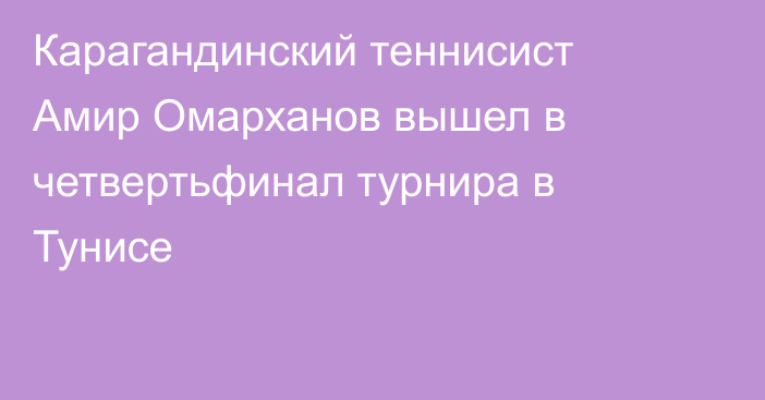 Карагандинский теннисист Амир Омарханов вышел в четвертьфинал турнира в Тунисе