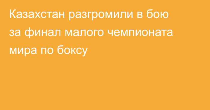 Казахстан разгромили в бою за финал малого чемпионата мира по боксу