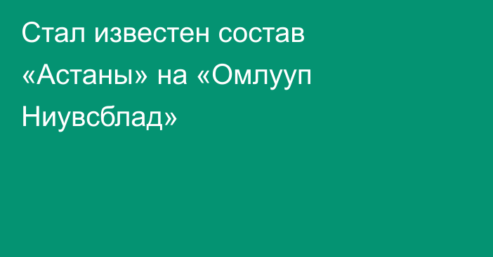 Стал известен состав «Астаны» на «Омлууп Ниувсблад»