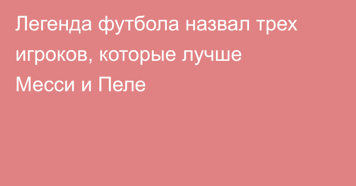 Легенда футбола назвал трех игроков, которые лучше Месси и Пеле