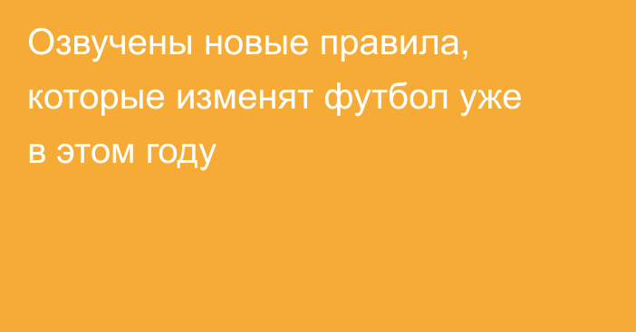 Озвучены новые правила, которые изменят футбол уже в этом году