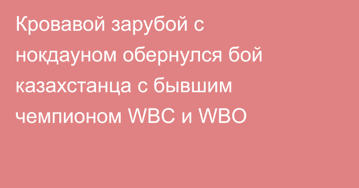 Кровавой зарубой с нокдауном обернулся бой казахстанца с бывшим чемпионом WBC и WBO