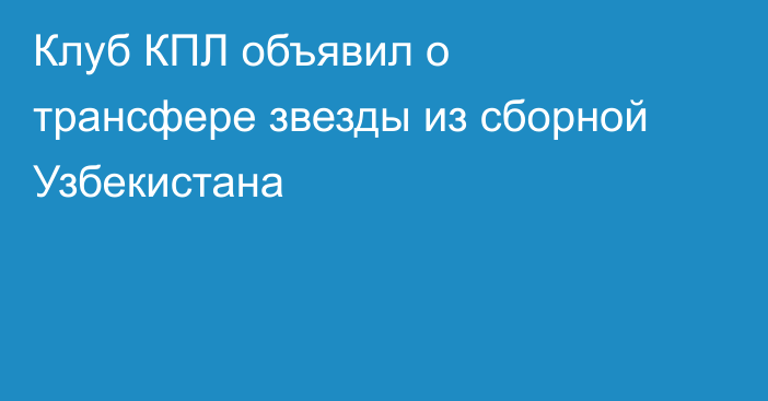 Клуб КПЛ объявил о трансфере звезды из сборной Узбекистана