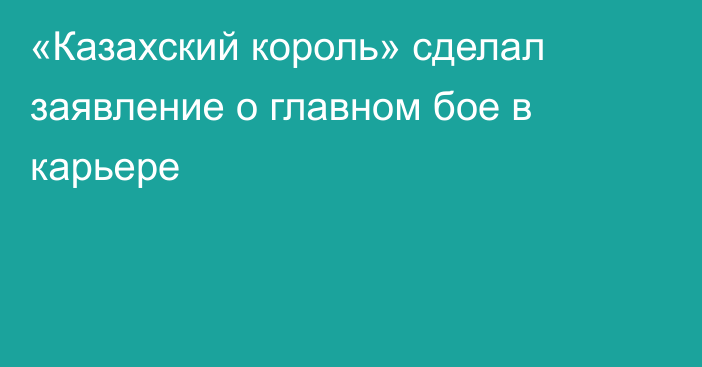 «Казахский король» сделал заявление о главном бое в карьере