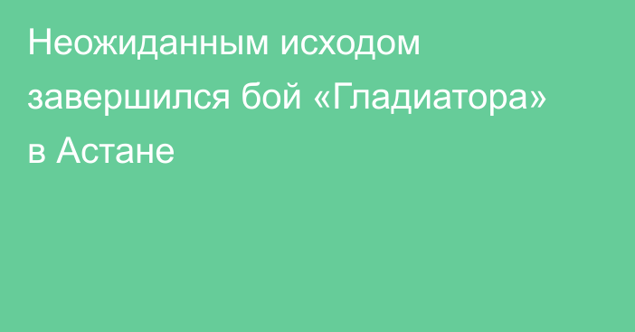 Неожиданным исходом завершился бой «Гладиатора» в Астане