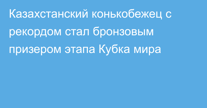 Казахстанский конькобежец с рекордом стал бронзовым призером этапа Кубка мира