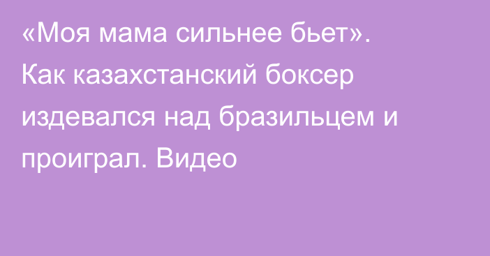 «Моя мама сильнее бьет». Как казахстанский боксер издевался над бразильцем и проиграл. Видео