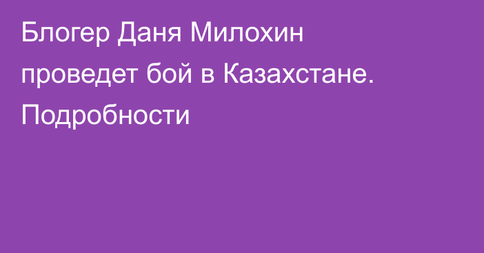 Блогер Даня Милохин проведет бой в Казахстане. Подробности