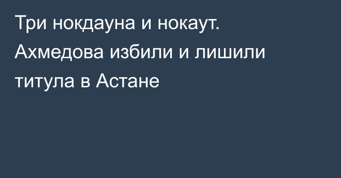 Три нокдауна и нокаут. Ахмедова избили и лишили титула в Астане