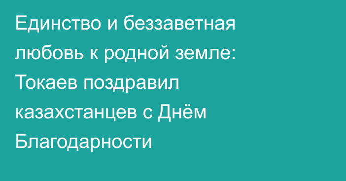 Единство и беззаветная любовь к родной земле: Токаев поздравил казахстанцев с Днём Благодарности