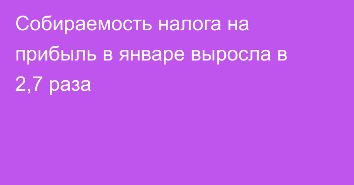 Собираемость налога на прибыль в январе выросла в 2,7 раза