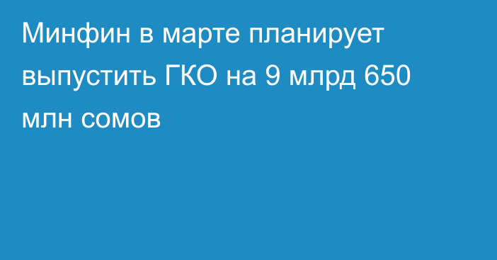 Минфин в марте планирует выпустить ГКО на 9 млрд 650 млн сомов