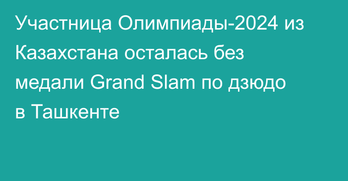 Участница Олимпиады-2024 из Казахстана осталась без медали Grand Slam по дзюдо в Ташкенте